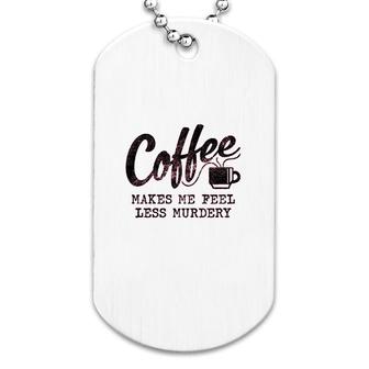 Coffee Makes Me Feel Less Murdery Dog Tag | Mazezy