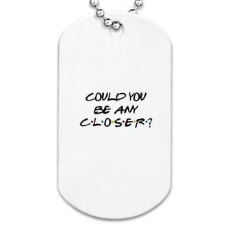 Could You Be Any Closer Dog Tag | Mazezy