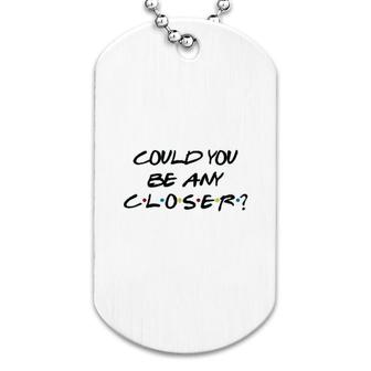 Could You Be Any Closer Dog Tag | Mazezy