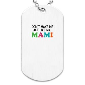 Dont Make Me Act Like My Mami Dog Tag | Mazezy
