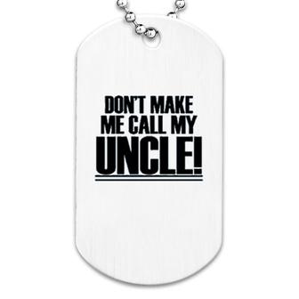 Dont Make Me Call My Uncle Dog Tag | Mazezy