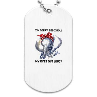 Elephant Im Sorry Did I Roll My Eyes Out Loud Dog Tag | Mazezy