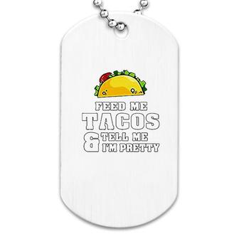 Feed Me Tacos And Tell Me I Am Pretty Dog Tag | Mazezy AU