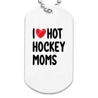 Hockey Mom Mothers Day I Love Hot Hockey Moms Sport Mom Dog Tag