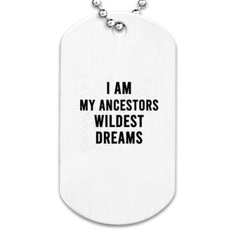 I Am My Ancestors Wildest Dreams Quote Dog Tag | Mazezy