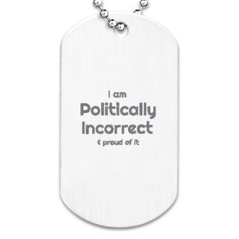 I Am Politically Incorrect And Proud Of It Funny Dog Tag | Mazezy