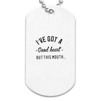 I Have Got A Good Heart But This Mouth Dog Tag | Mazezy