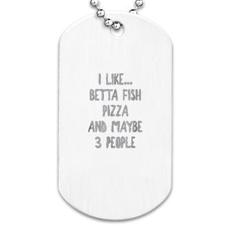 I Like Betta Fish Pizza And Maybe 3 People Dog Tag | Mazezy