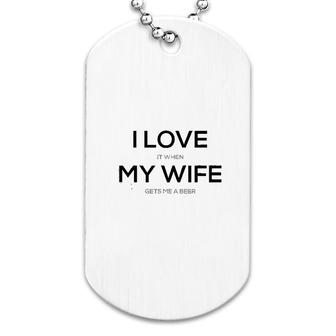 I Love It When My Wife Gets Me A Beer Dog Tag | Mazezy