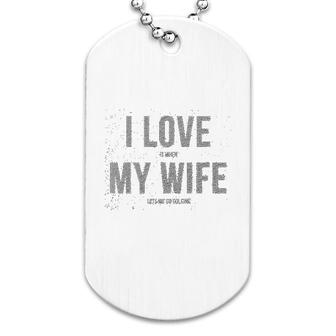 I Love It When My Wife Lets Me Go Golfing Dog Tag | Mazezy