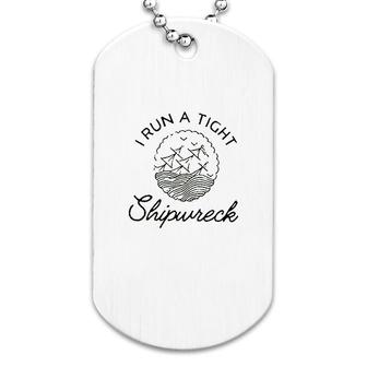 I Run A Tight Shipwreck Dog Tag | Mazezy