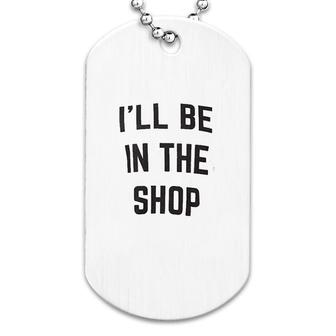 I Will Be In The Shop Dog Tag | Mazezy
