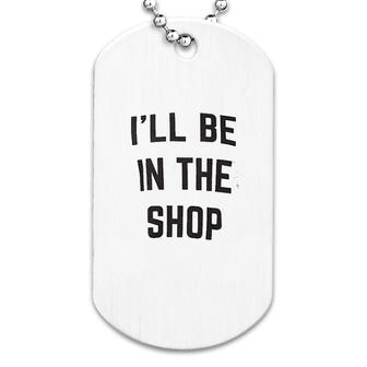 I Will Be In The Shop Dog Tag | Mazezy