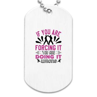 If You Are Forcing It Your Are Doing It Dog Tag | Mazezy CA