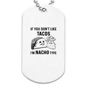 If You Dont Like Tacos Im Nacho Type Dog Tag | Mazezy
