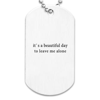 It Is A Beautiful Day To Leave Me Alone Dog Tag | Mazezy