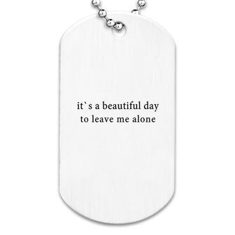 Its A Beautiful Day To Leave Me Alone Dog Tag | Mazezy