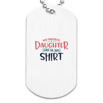 My Favorite Daughter Gave Me This Shirt Dog Tag | Mazezy