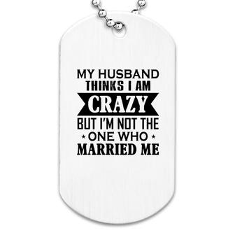 My Husband Thinks I Am Crazy Dog Tag | Mazezy
