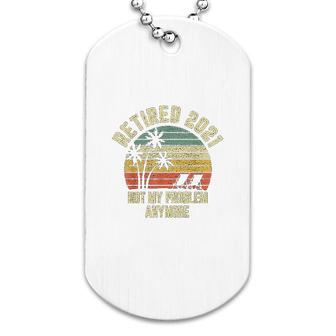 Retired 2021 Not My Problem Anymore Retirement Gift Dog Tag | Mazezy