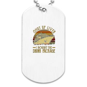 Shut Up Liver I Bought The Drink Package Cruise Dog Tag | Mazezy