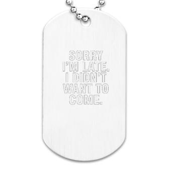 Sorry I Am Late I Didnt Want To Come Dog Tag | Mazezy