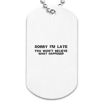 Sorry I Am Late You Will Nott Believe What Happened Dog Tag | Mazezy