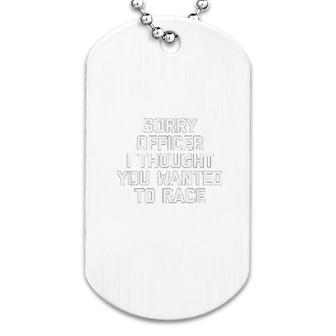 Sorry Officer I Thought You Wanted To Race Dog Tag | Mazezy