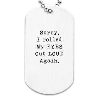 Sorry Rolled My Eyes Out Loud Dog Tag | Mazezy