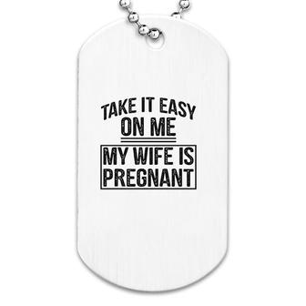 Take It Easy On Me My Wife Is Preg Dog Tag | Mazezy