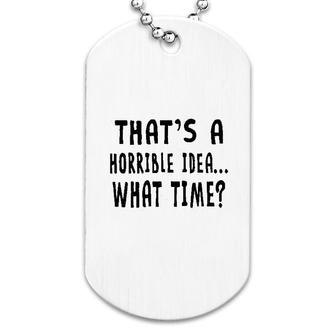 That Is A Horrible Idea What Time Dog Tag | Mazezy