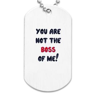 You Are Not The Boss Of Me Funny Humor Dog Tag | Mazezy