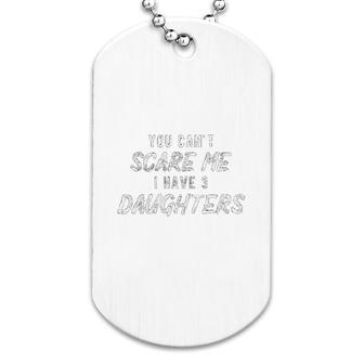 You Can Not Scare Me I Have Three Daughters Dog Tag | Mazezy