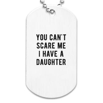 You Cant Scare Me I Have A Daughter Dog Tag | Mazezy