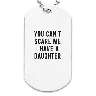 You Cant Scare Me I Have A Daughter Dog Tag | Mazezy