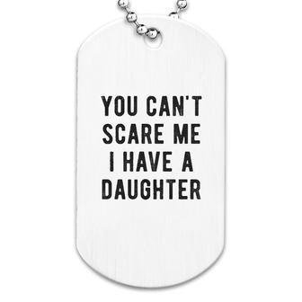 You Cant Scare Me I Have A Daughter Dog Tag | Mazezy