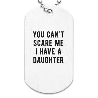 You Cant Scare Me I Have A Daughter Dog Tag | Mazezy