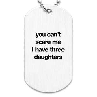 You Cant Scare Me I Have Three Daughters Dog Tag | Mazezy