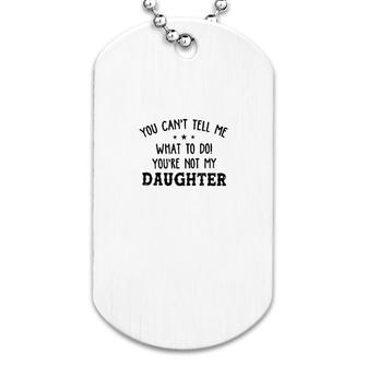 You Cant Tell Me What To Do Daughter Dog Tag | Mazezy