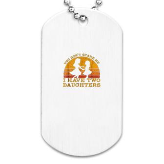 You Dont Scare Me I Have Two Daughters Dog Tag | Mazezy