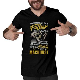 Any Man Can Be Father But It Takes Someone Special To Be A Daddy And A Machinist Men V-Neck Tshirt | Mazezy
