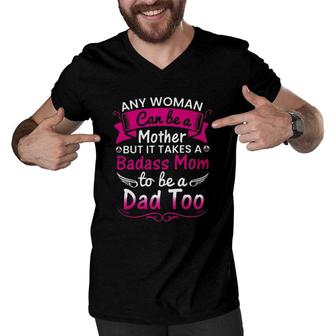 Any Woman Can Be A Mother But It Takes A Badass Mom To Be A Dad Too Men V-Neck Tshirt | Mazezy
