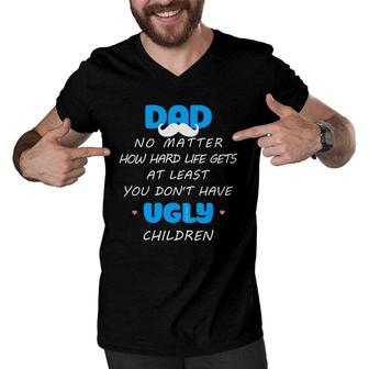 Dad No Matter How Hard Life Gets At Least Don't Have Ugly Men V-Neck Tshirt | Mazezy