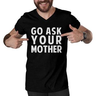 Go Ask Your Mother - Funny Fathers Day Gift Men V-Neck Tshirt | Mazezy