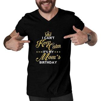 I Cant Keep Calm Its My Moms Birthday Gift Idea For Moms Men V-Neck Tshirt - Seseable