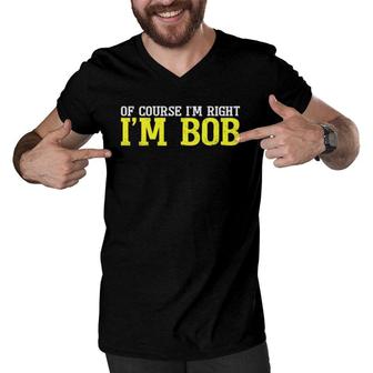 Of Course I'm Right I'm Bob Tee Funny Dad Ro T Men V-Neck Tshirt | Mazezy