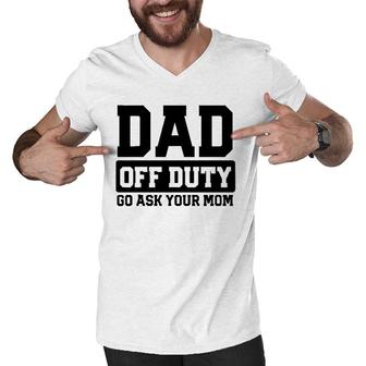 Mens Dad Off Duty Go Ask Your Mom Funny Parents Fathers Gag Men V-Neck Tshirt | Mazezy
