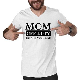 Mom Off Duty Go Ask Your Dad Funny Parents Father Gag Men V-Neck Tshirt | Mazezy