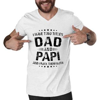 Papi Gift I Have Two Titles Dad And Papi Zip Men V-Neck Tshirt | Mazezy