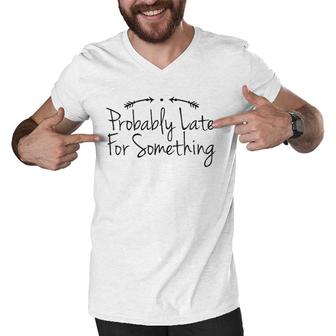 Womens Humor Quote Dad Funny Probably Late For Something V-Neck Men V-Neck Tshirt | Mazezy